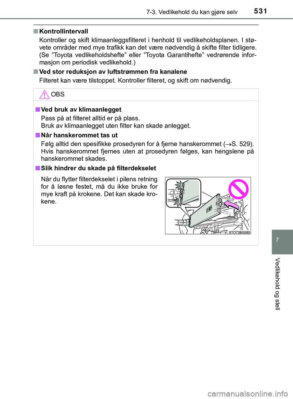 TOYOTA C-HR 2018  Instruksjoner for bruk (in Norwegian) 5317-3. Vedlikehold du kan gjøre selv
C-HR_HV_OM_Europe_OM10576NO
7
Vedlikehold og stell
nKontrollintervall
Kontroller og skift klimaanleggsfilteret i henhold til vedlikeholdsplanen. I stø-
vete omr