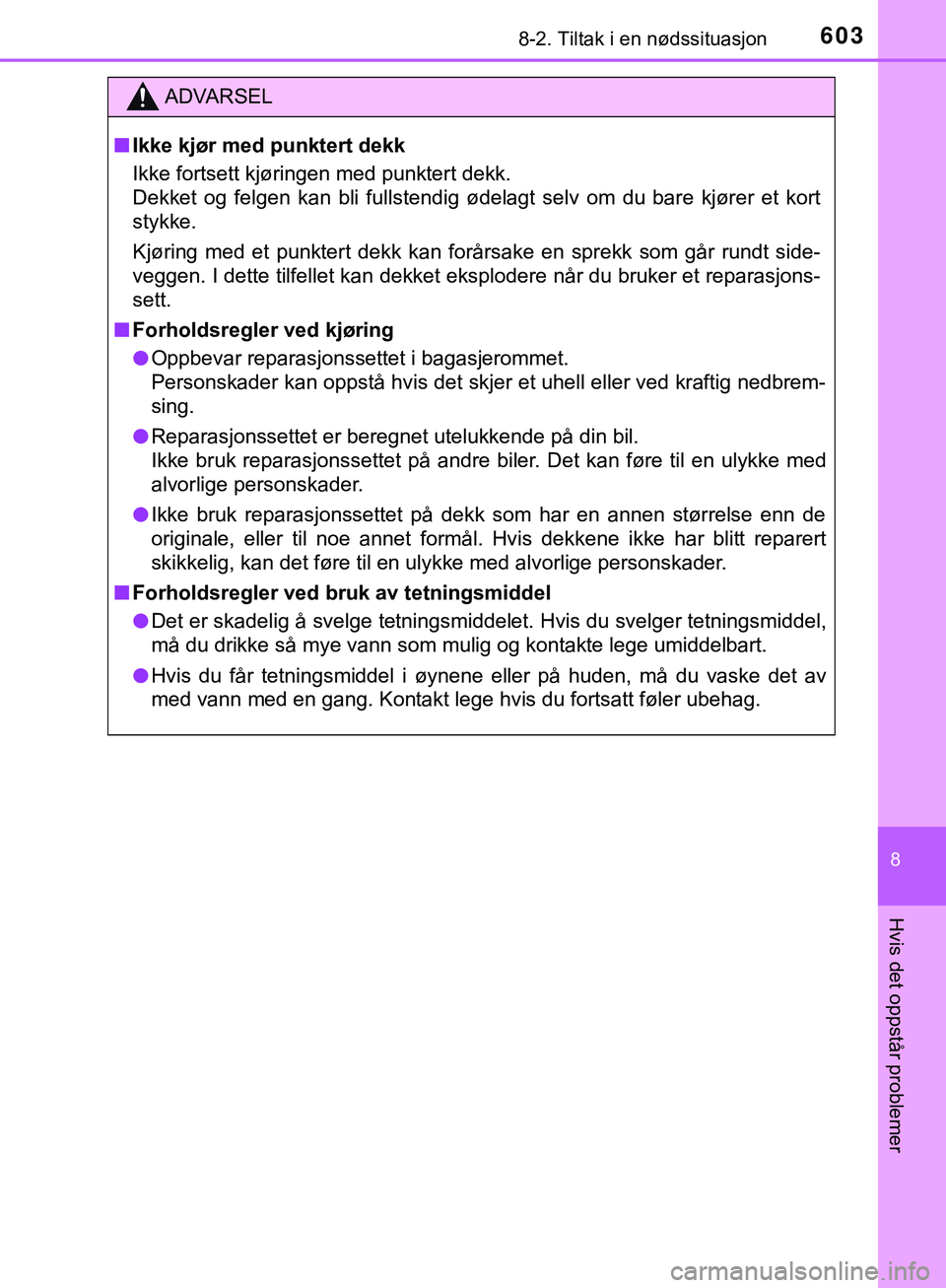 TOYOTA C-HR 2018  Instruksjoner for bruk (in Norwegian) 6038-2. Tiltak i en nødssituasjon
C-HR_HV_OM_Europe_OM10576NO
8
Hvis det oppstår problemer
ADVARSEL
n Ikke kjør med punktert dekk
Ikke fortsett kjøringen med punktert dekk.
Dekket og felgen kan bl