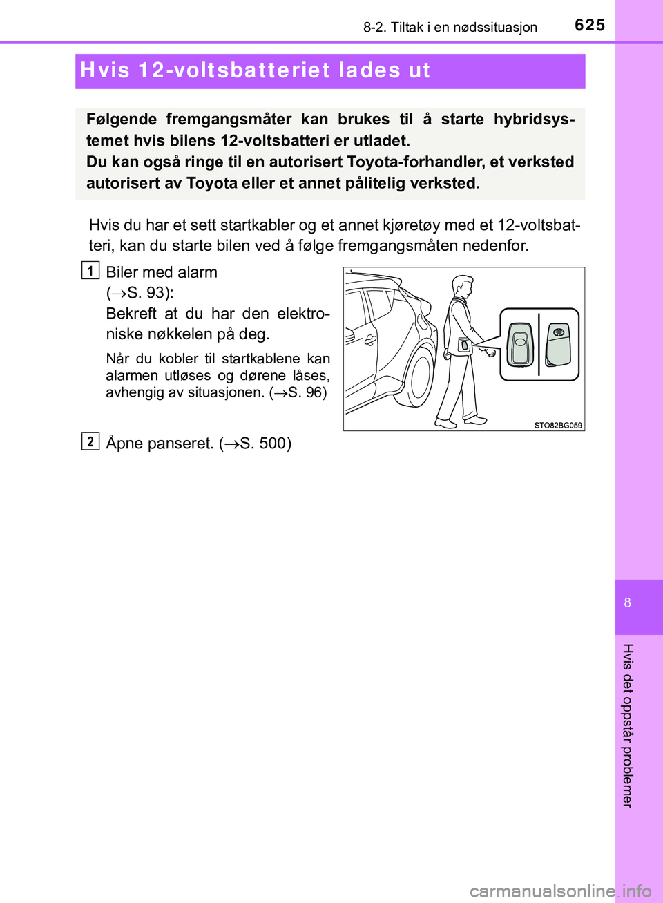 TOYOTA C-HR 2018  Instruksjoner for bruk (in Norwegian) 6258-2. Tiltak i en nødssituasjon
C-HR_HV_OM_Europe_OM10576NO
8
Hvis det oppstår problemer
Hvis 12-voltsbatteriet lades ut
Hvis du har et sett startkabler og et annet kjøretøy med et 12-voltsbat-
