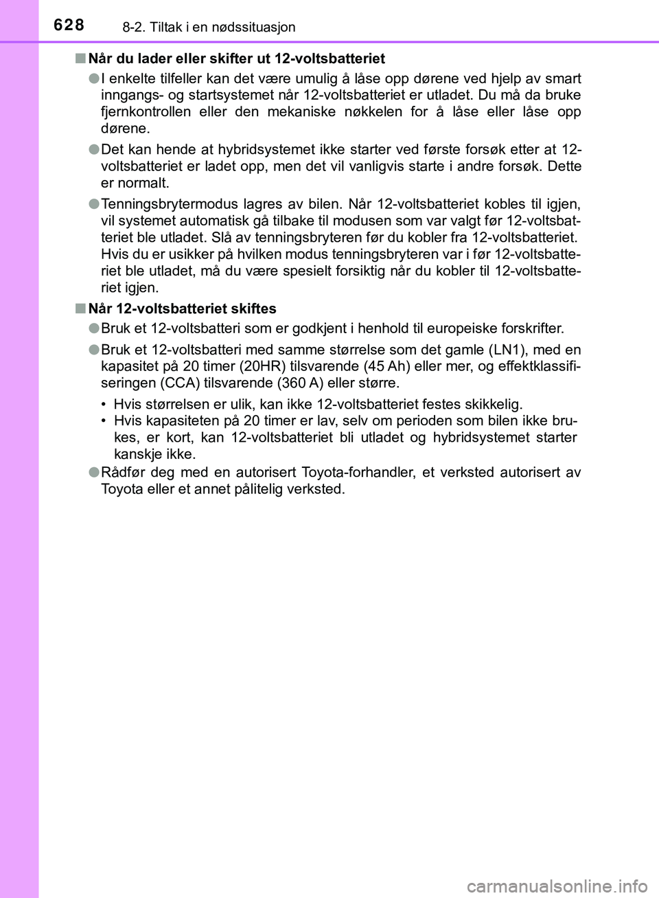 TOYOTA C-HR 2018  Instruksjoner for bruk (in Norwegian) 6288-2. Tiltak i en nødssituasjon
C-HR_HV_OM_Europe_OM10576NOn
Når du lader eller skifter ut 12-voltsbatteriet
lI enkelte tilfeller kan det være umulig  å låse opp dørene ved hjelp av smart
inng