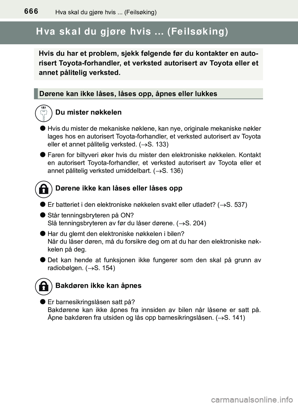 TOYOTA C-HR 2018  Instruksjoner for bruk (in Norwegian) 666Hva skal du gjøre hvis ... (Feilsøking)
C-HR_HV_OM_Europe_OM10576NO
Hva skal du gjøre hvis ... (Feilsøking)
lHvis du mister de mekaniske nøklene, kan nye, originale mekaniske nøkler
lages hos