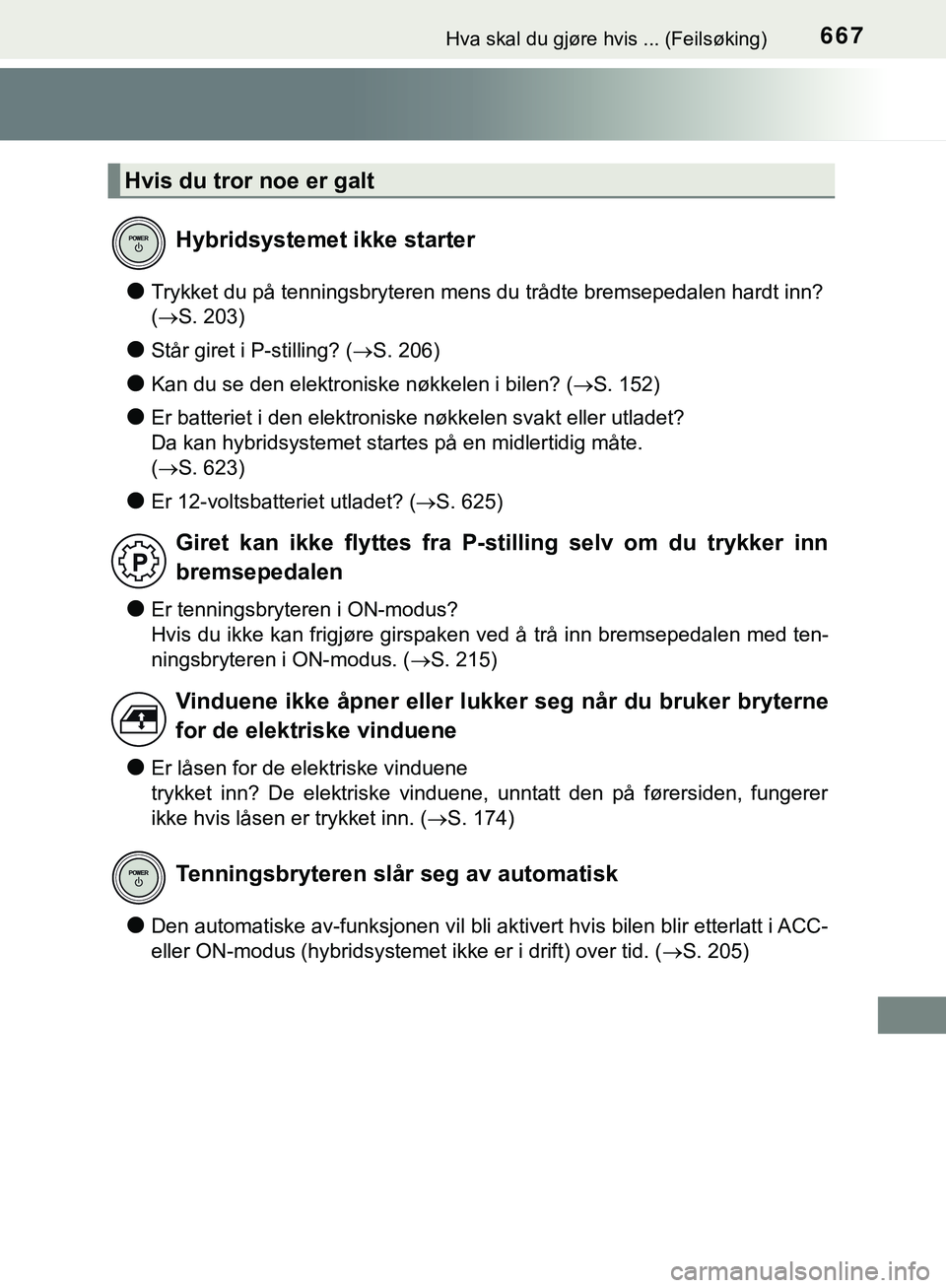 TOYOTA C-HR 2018  Instruksjoner for bruk (in Norwegian) 667Hva skal du gjøre hvis ... (Feilsøking)
C-HR_HV_OM_Europe_OM10576NO
lTrykket du på tenningsbryteren mens du trådte bremsepedalen hardt inn? 
(S. 203)
lStår giret i P-stilling? ( S. 206)
