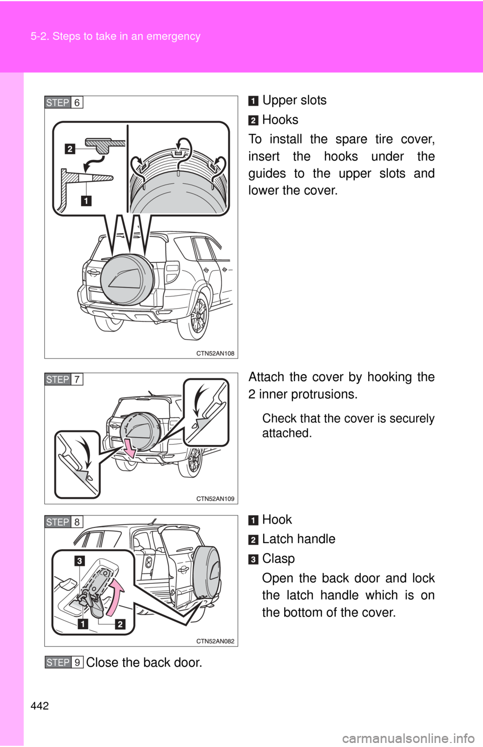 TOYOTA RAV4 2010 XA30 / 3.G Owners Manual 442 5-2. Steps to take in an emergency
Upper slots
Hooks
To install the spare tire cover,
insert the hooks under the
guides to the upper slots and
lower the cover.
Attach the cover by hooking the
2 in