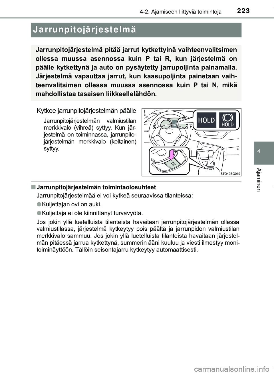 TOYOTA C-HR 2018  Omistajan Käsikirja (in Finnish) 223
4
4-2. Ajamiseen liittyviä toimintoja
Ajaminen
C-HR_HV_OM_Europe_OM10576FI
Jarrunpitojärjestelmä
Kytkee jarrunpitojärjestelmän päälle
Jarrunpitojärjestelmän valmiustilan
merkkivalo (vihre