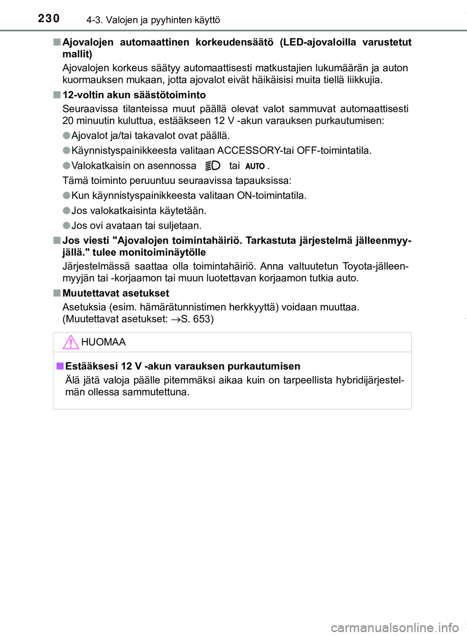 TOYOTA C-HR 2018  Omistajan Käsikirja (in Finnish) 2304-3. Valojen ja pyyhinten käyttö
C-HR_HV_OM_Europe_OM10576FIn
Ajovalojen automaattinen korkeudensäätö (LED-ajovaloilla varustetut
mallit)
Ajovalojen korkeus säätyy automaattisesti matkustaji