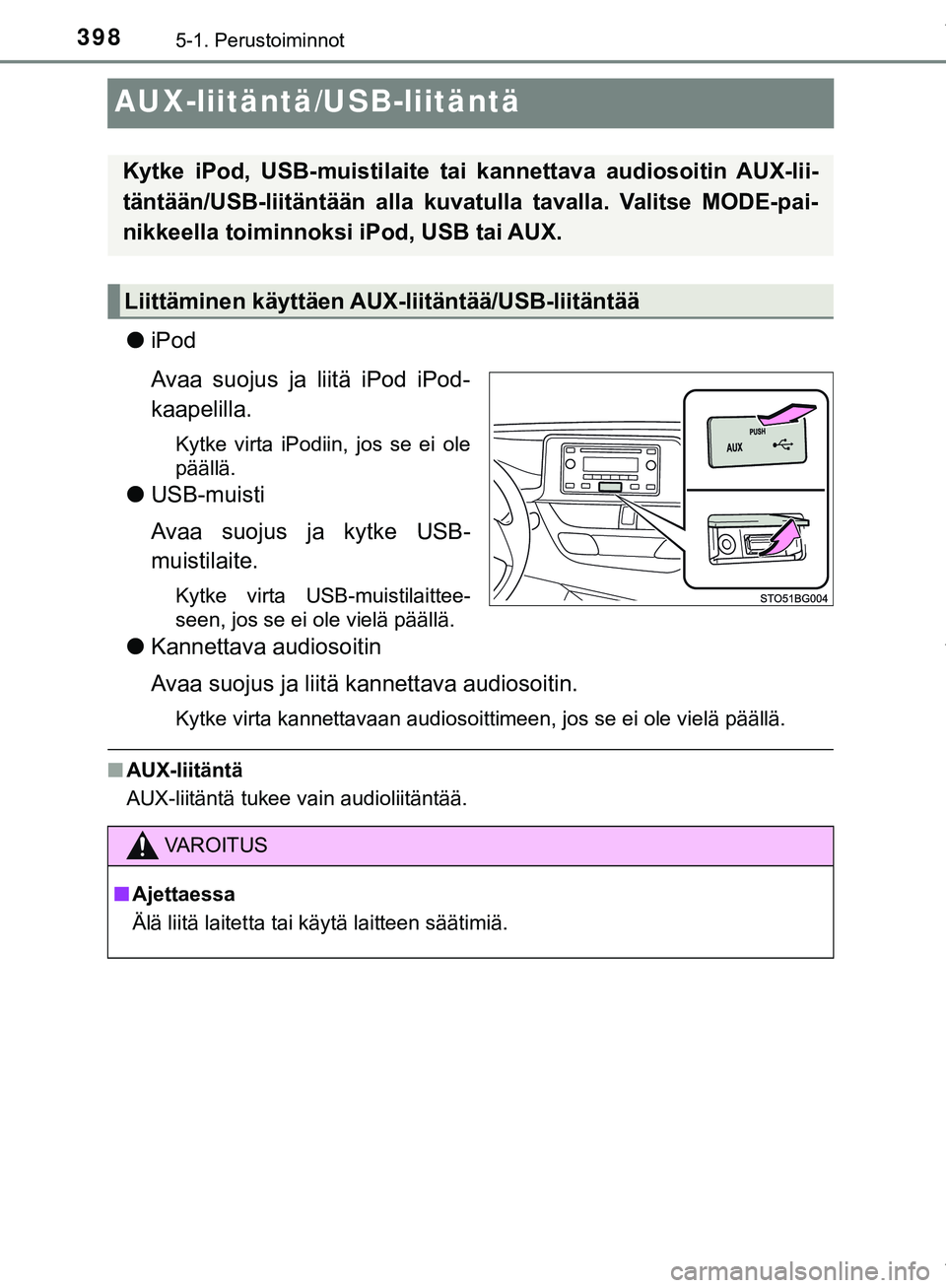 TOYOTA C-HR 2018  Omistajan Käsikirja (in Finnish) 3985-1. Perustoiminnot
C-HR_HV_OM_Europe_OM10576FI
AUX-liitäntä/USB-liitäntä
liPod
Avaa suojus ja liitä iPod iPod-
kaapelilla.
Kytke virta iPodiin, jos se ei ole
päällä.
lUSB-muisti
Avaa suoju