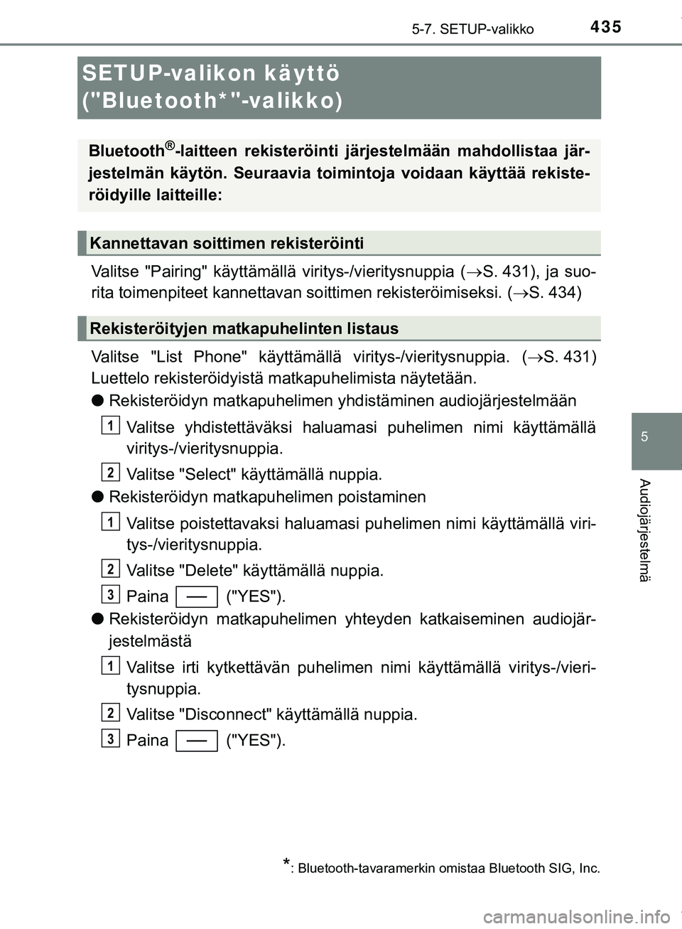 TOYOTA C-HR 2018  Omistajan Käsikirja (in Finnish) 435
5
5-7. SETUP-valikko
Audiojärjestelmä
C-HR_HV_OM_Europe_OM10576FI
SETUP-valikon käyttö 
("Bluetooth*"-valikko)
Valitse "Pairing" käyttämällä viritys-/vieritysnuppia (S. 431), ja suo-
ri