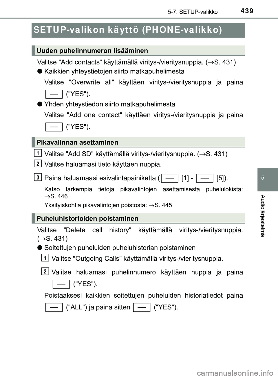 TOYOTA C-HR 2018  Omistajan Käsikirja (in Finnish) 439
5
5-7. SETUP-valikko
Audiojärjestelmä
C-HR_HV_OM_Europe_OM10576FI
SETUP-valikon käyttö (PHONE-valikko)
Valitse "Add contacts" käyttämällä viritys-/vieritysnuppia. (S. 431)
l Kaikkien yh