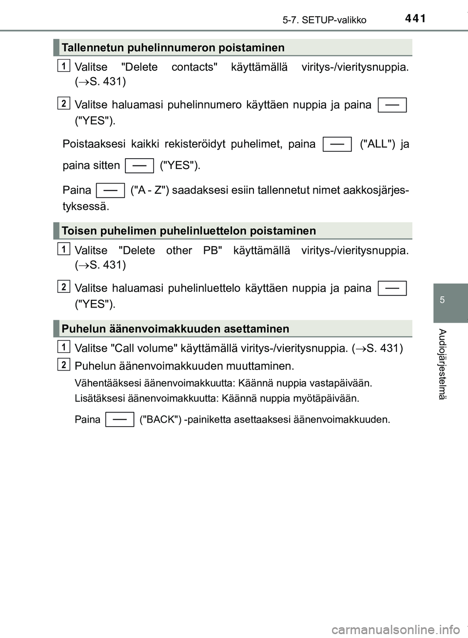 TOYOTA C-HR 2018  Omistajan Käsikirja (in Finnish) 4415-7. SETUP-valikko
5
Audiojärjestelmä
C-HR_HV_OM_Europe_OM10576FI
Valitse "Delete contacts" käyttämällä viritys-/vieritysnuppia.
( S. 431)
Valitse haluamasi puhelinnumero käyttäen nuppia