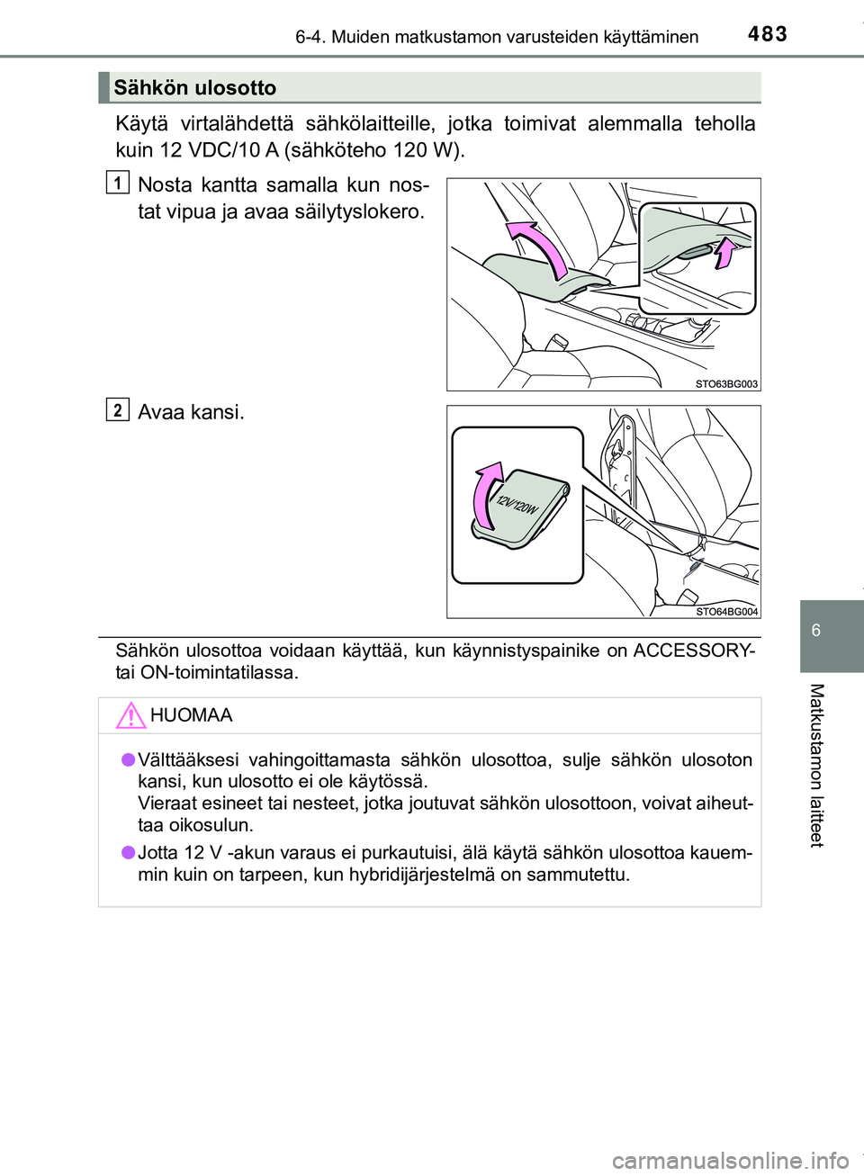 TOYOTA C-HR 2018  Omistajan Käsikirja (in Finnish) 4836-4. Muiden matkustamon varusteiden käyttäminen
C-HR_HV_OM_Europe_OM10576FI
6
Matkustamon laitteet
Käytä virtalähdettä sähkölaitteille, jotka toimivat alemmalla teholla
kuin 12 VDC/10 A (s
