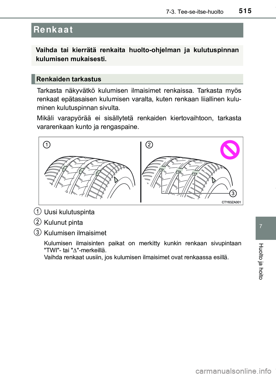 TOYOTA C-HR 2018  Omistajan Käsikirja (in Finnish) 5157-3. Tee-se-itse-huolto
C-HR_HV_OM_Europe_OM10576FI
7
Huolto ja hoito
Renkaat
Tarkasta näkyvätkö kulumisen ilmaisimet renkaissa. Tarkasta myös
renkaat epätasaisen kulumisen varalta, kuten renk