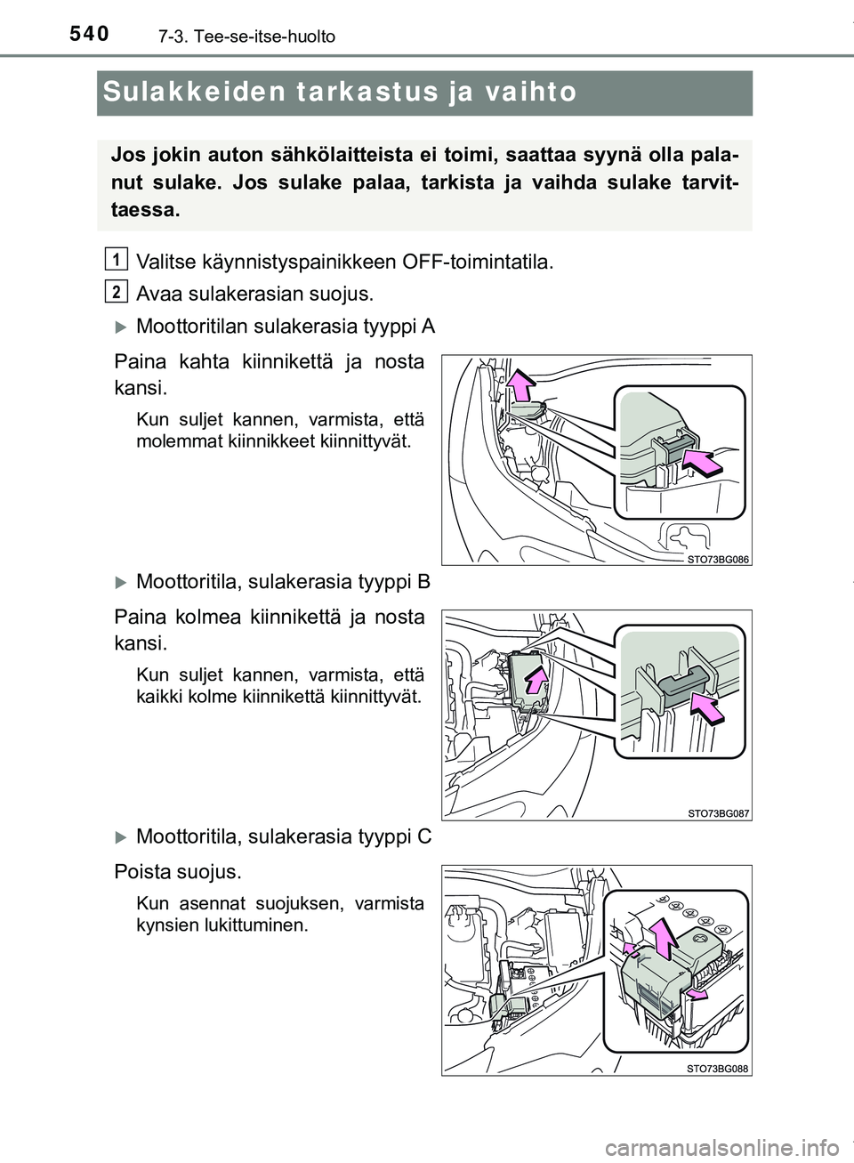 TOYOTA C-HR 2018  Omistajan Käsikirja (in Finnish) 5407-3. Tee-se-itse-huolto
C-HR_HV_OM_Europe_OM10576FI
Sulakkeiden tarkastus ja vaihto
Valitse käynnistyspainikkeen OFF-toimintatila.
Avaa sulakerasian suojus.
Moottoritilan  sulakerasia  tyyppi A