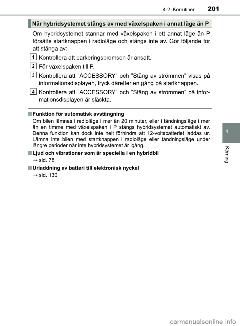 TOYOTA C-HR 2018 Bruksanvisningar (in Swedish) 2014-2. Körrutiner
4
Körning
C-HR_HV_OM_Europe_OM10576SE
Om hybridsystemet stannar med växelspaken i ett annat läge än P
försätts startknappen i radioläge och stängs inte av. Gör följande f TOYOTA C-HR 2018 Bruksanvisningar (in Swedish) 2014-2. Körrutiner
4
Körning
C-HR_HV_OM_Europe_OM10576SE
Om hybridsystemet stannar med växelspaken i ett annat läge än P
försätts startknappen i radioläge och stängs inte av. Gör följande f
