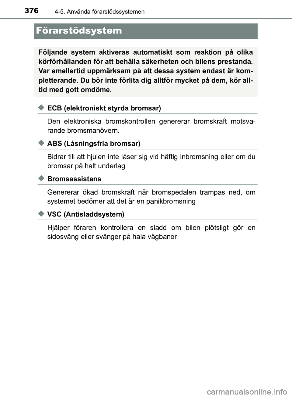 TOYOTA C-HR 2018  Bruksanvisningar (in Swedish) 3764-5. Använda förarstödssystemen
C-HR_HV_OM_Europe_OM10576SE
Förarstödsystem
uECB (elektroniskt styrda bromsar)
Den elektroniska bromskontrollen genererar bromskraft motsva-
rande bromsmanöver