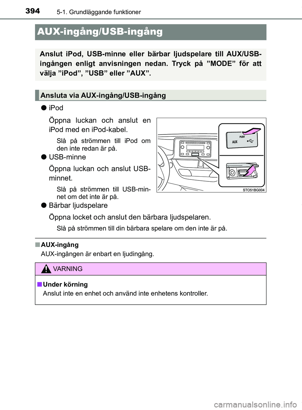 TOYOTA C-HR 2018  Bruksanvisningar (in Swedish) 3945-1. Grundläggande funktioner
C-HR_HV_OM_Europe_OM10576SE
AUX-ingång/USB-ingång
liPod
Öppna luckan och anslut en
iPod med en iPod-kabel.
Slå på strömmen till iPod om
den inte redan är på.
