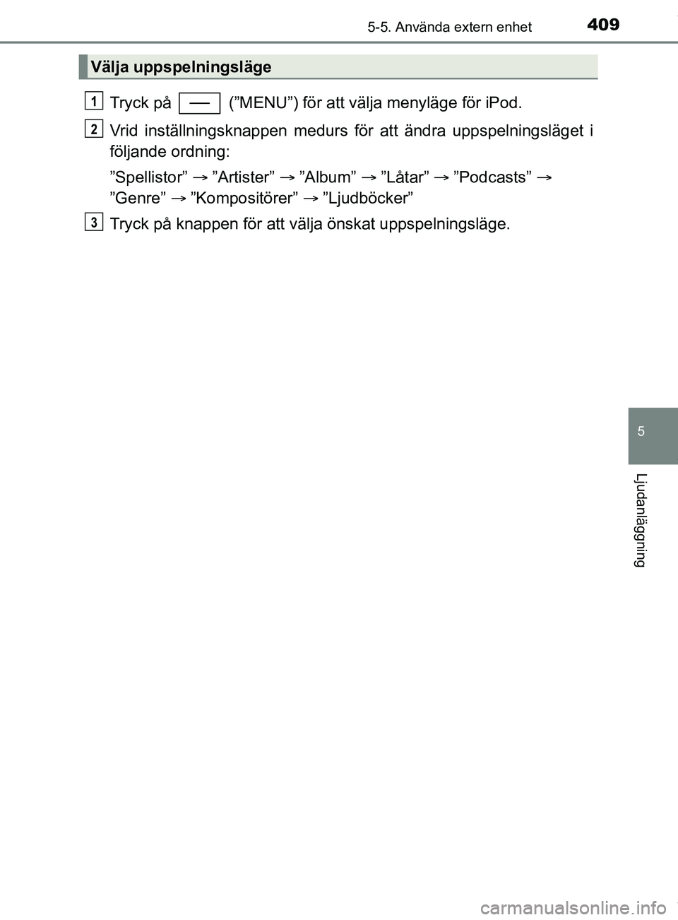 TOYOTA C-HR 2018  Bruksanvisningar (in Swedish) 4095-5. Använda extern enhet
5
Ljudanläggning
C-HR_HV_OM_Europe_OM10576SE
Tryck på   (”MENU”) för att välja menyläge för iPod.
Vrid inställningsknappen medurs för att ändra uppspelningsl