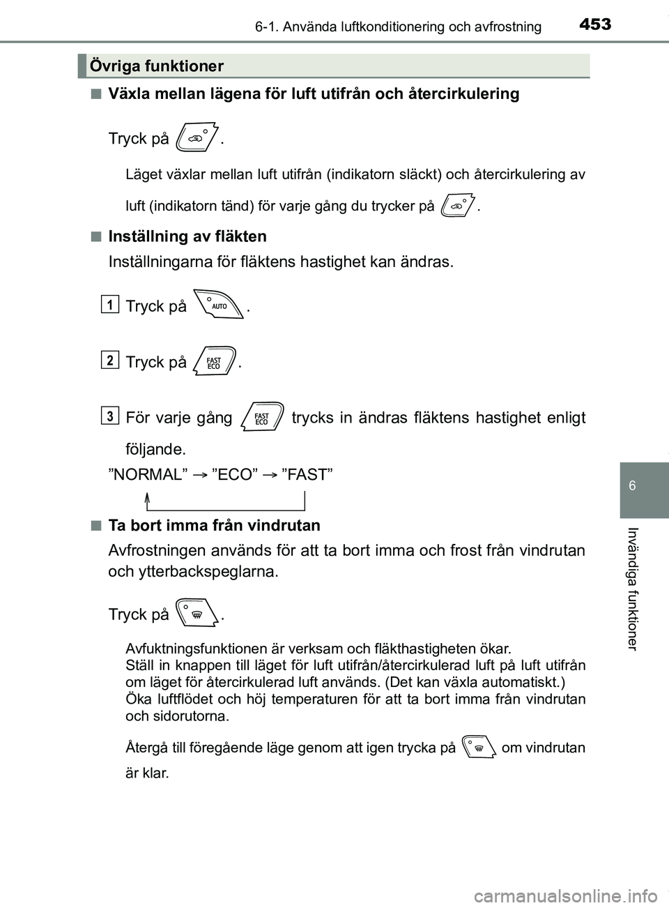 TOYOTA C-HR 2018 Bruksanvisningar (in Swedish) 4536-1. Använda luftkonditionering och avfrostning
C-HR_HV_OM_Europe_OM10576SE
6
Invändiga funktioner
nVäxla mellan lägena för luft utifrån och återcirkulering
Tryck på .
Läget växlar mella TOYOTA C-HR 2018 Bruksanvisningar (in Swedish) 4536-1. Använda luftkonditionering och avfrostning
C-HR_HV_OM_Europe_OM10576SE
6
Invändiga funktioner
nVäxla mellan lägena för luft utifrån och återcirkulering
Tryck på .
Läget växlar mella