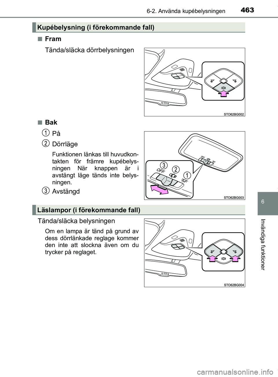 TOYOTA C-HR 2018  Bruksanvisningar (in Swedish) 4636-2. Använda kupébelysningen
C-HR_HV_OM_Europe_OM10576SE
6
Invändiga funktioner
nFram
Tända/släcka dörrbelysningen
nBakPå
Dörrläge
Funktionen länkas till huvudkon-
takten för främre kup