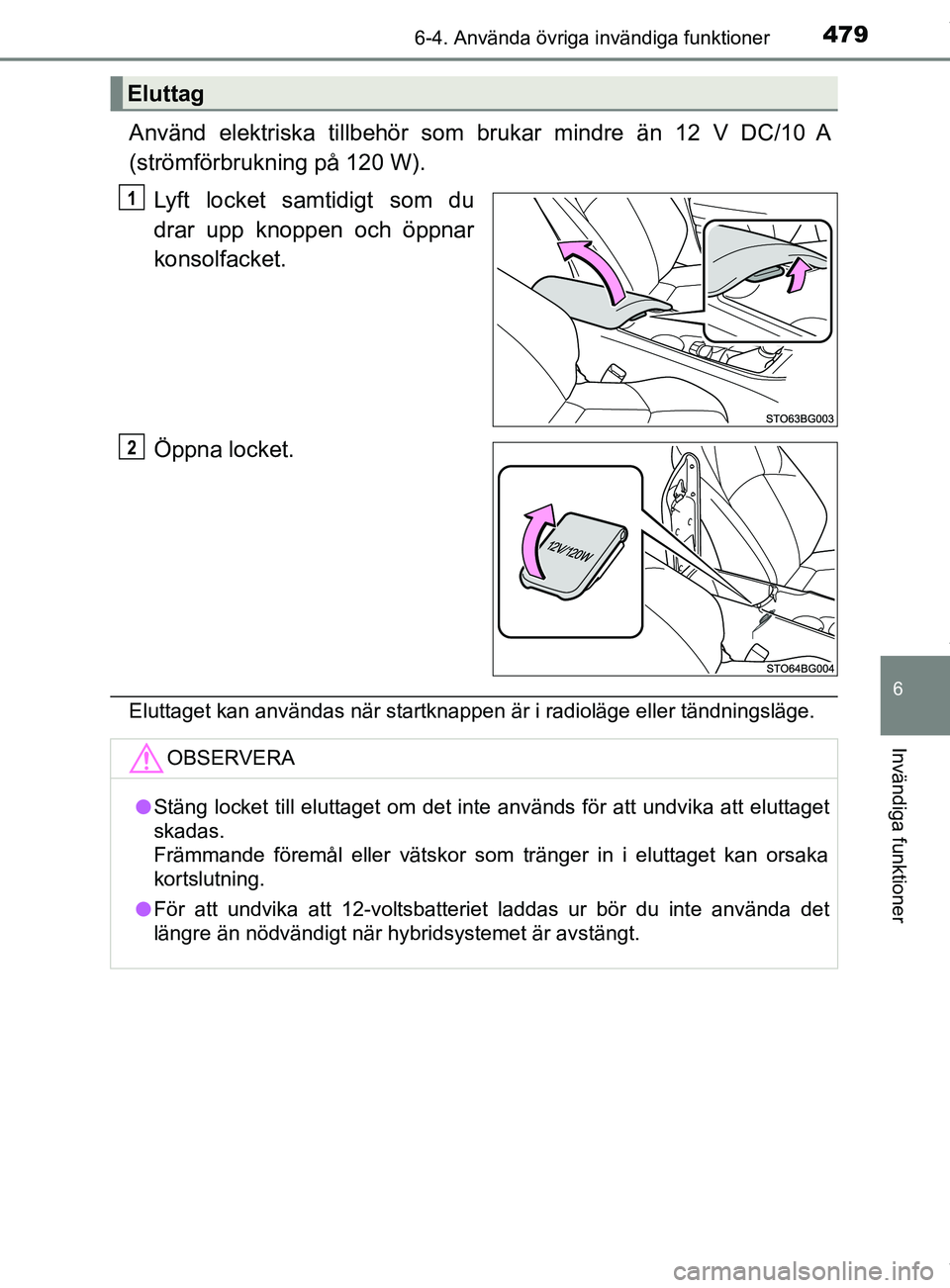 TOYOTA C-HR 2018  Bruksanvisningar (in Swedish) 4796-4. Använda övriga invändiga funktioner
C-HR_HV_OM_Europe_OM10576SE
6
Invändiga funktioner
Använd elektriska tillbehör som brukar mindre än 12 V DC/10 A
(strömförbrukning på 120 W).Lyft 