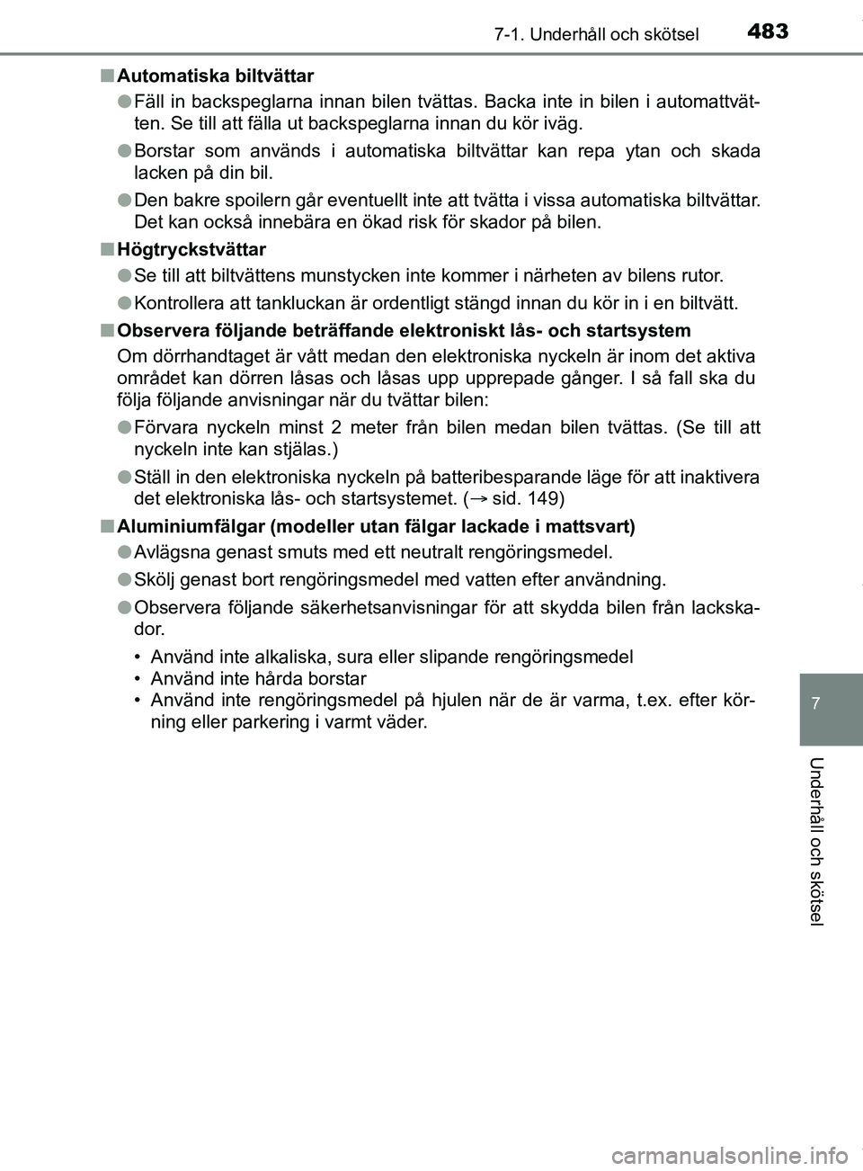 TOYOTA C-HR 2018  Bruksanvisningar (in Swedish) 4837-1. Underhåll och skötsel
7
Underhåll och skötsel
C-HR_HV_OM_Europe_OM10576SEn
Automatiska biltvättar
lFäll in backspeglarna innan bilen tvättas. Backa inte in bilen i automattvät-
ten. Se
