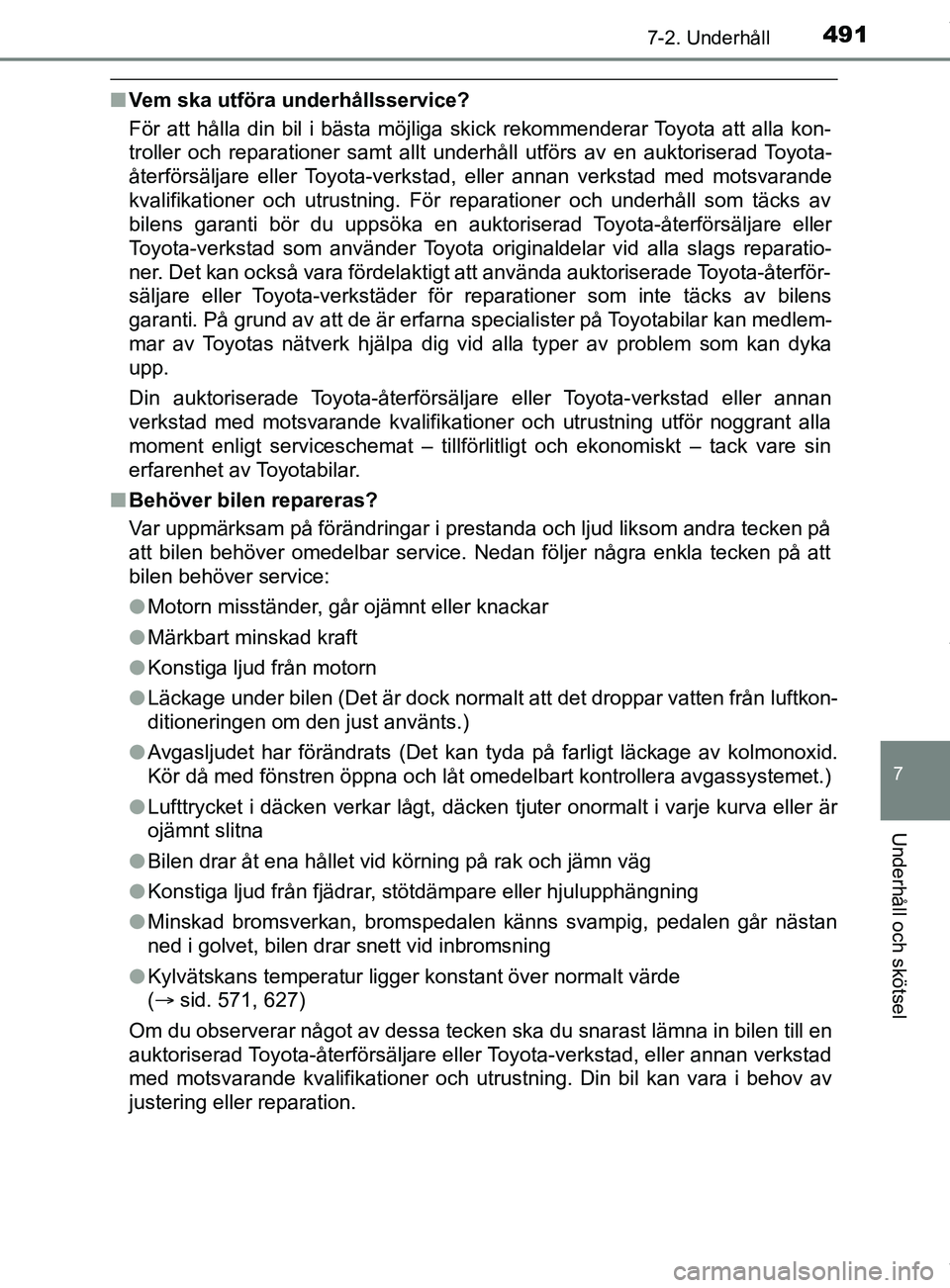 TOYOTA C-HR 2018  Bruksanvisningar (in Swedish) 4917-2. Underhåll
C-HR_HV_OM_Europe_OM10576SE
7
Underhåll och skötsel
nVem ska utföra underhållsservice?
För att hålla din bil i bästa möjliga skick rekommenderar Toyota att alla kon-
troller