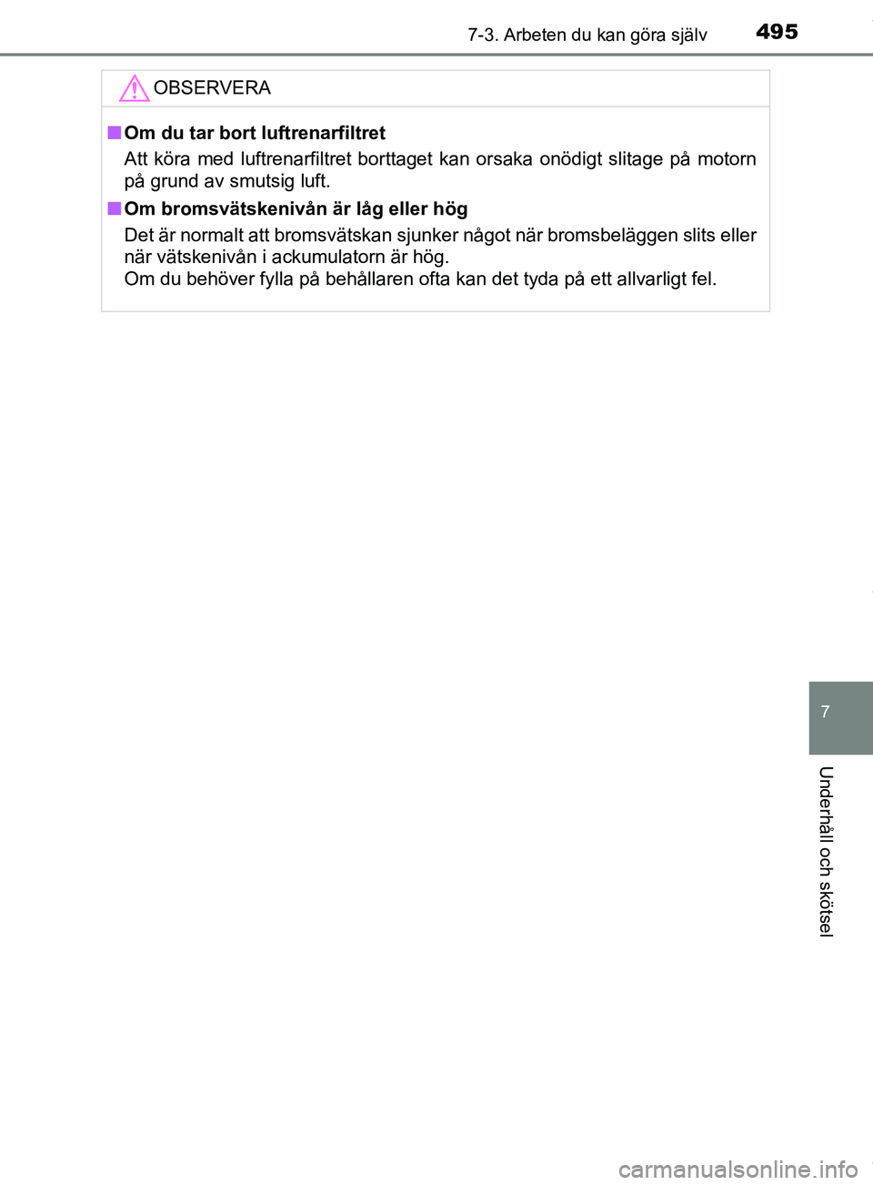 TOYOTA C-HR 2018  Bruksanvisningar (in Swedish) 4957-3. Arbeten du kan göra själv
C-HR_HV_OM_Europe_OM10576SE
7
Underhåll och skötsel
OBSERVERA
nOm du tar bort luftrenarfiltret
Att köra med luftrenarfiltret borttaget kan orsaka onödigt slitag