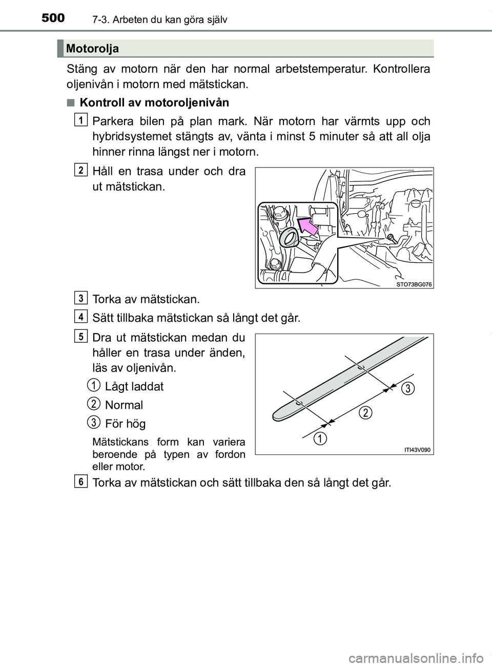 TOYOTA C-HR 2018  Bruksanvisningar (in Swedish) 5007-3. Arbeten du kan göra själv
C-HR_HV_OM_Europe_OM10576SE
Stäng av motorn när den har normal arbetstemperatur. Kontrollera
oljenivån i motorn med mätstickan.
nKontroll av motoroljenivånPark