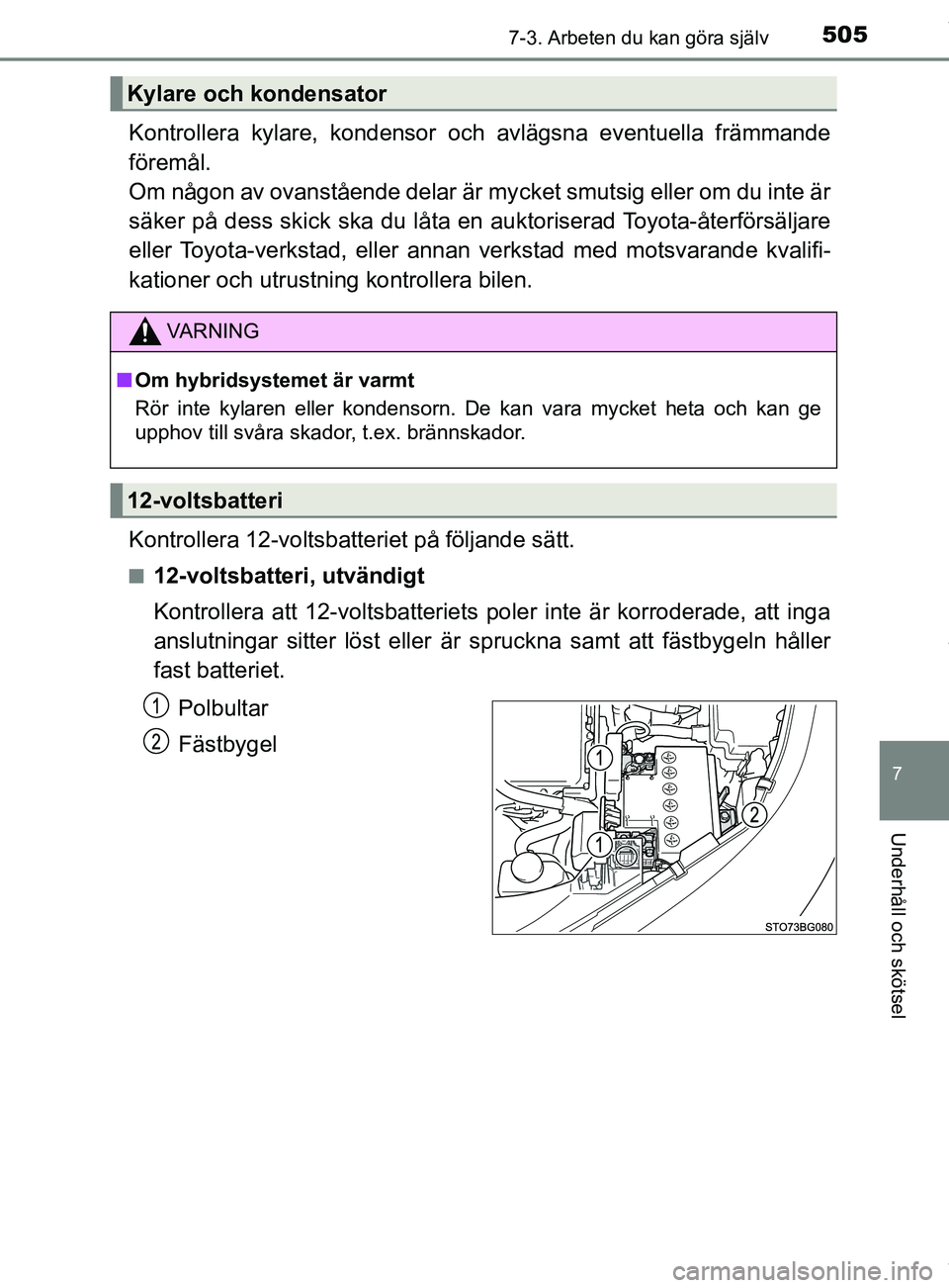 TOYOTA C-HR 2018  Bruksanvisningar (in Swedish) 5057-3. Arbeten du kan göra själv
C-HR_HV_OM_Europe_OM10576SE
7
Underhåll och skötsel
Kontrollera kylare, kondensor och avlägsna eventuella främmande
föremål. 
Om någon av ovanstående delar 