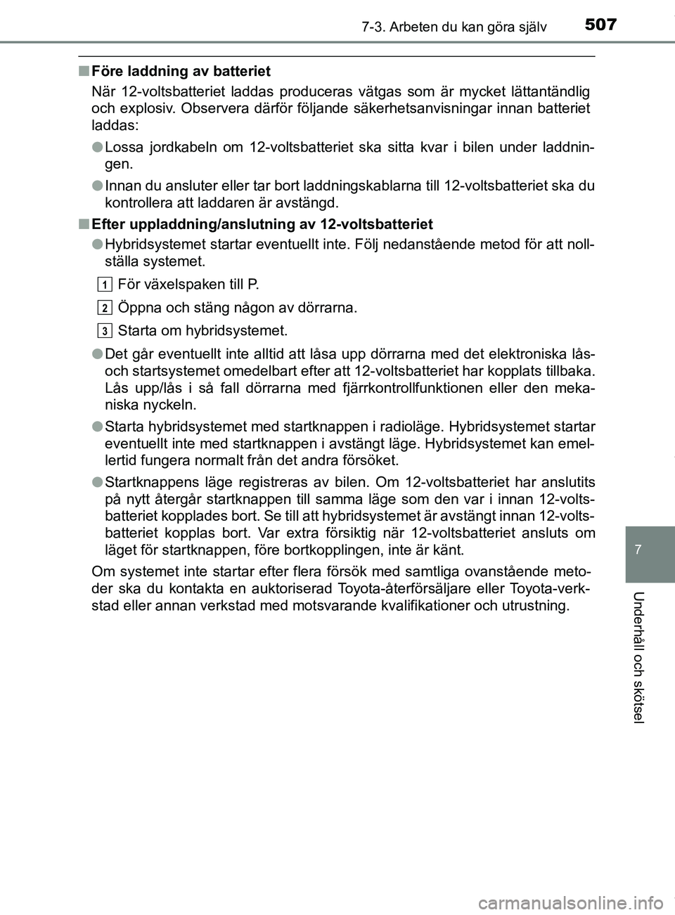 TOYOTA C-HR 2018  Bruksanvisningar (in Swedish) 5077-3. Arbeten du kan göra själv
C-HR_HV_OM_Europe_OM10576SE
7
Underhåll och skötsel
nFöre laddning av batteriet
När 12-voltsbatteriet laddas produceras vätgas som är mycket lättantändlig
o