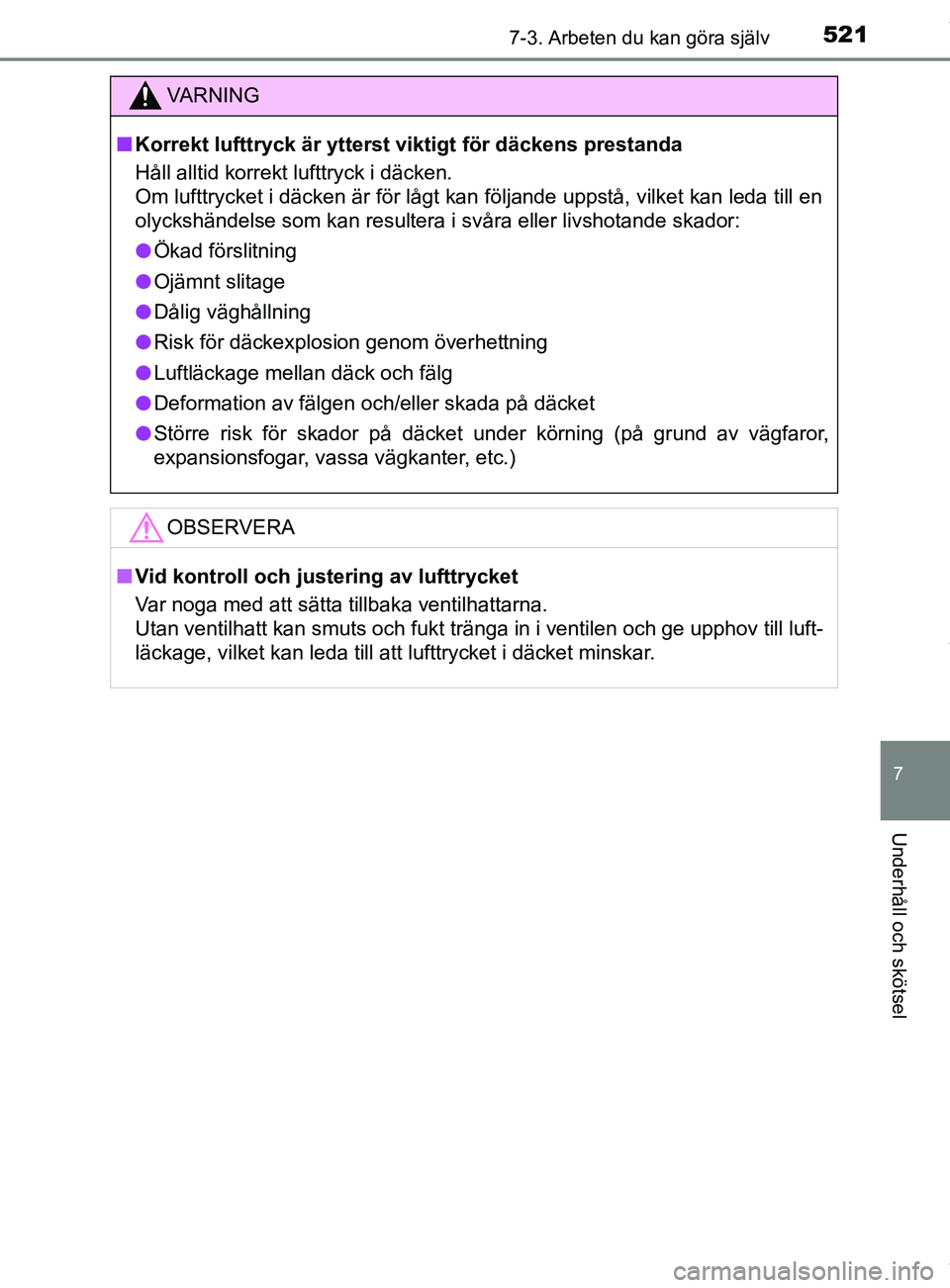 TOYOTA C-HR 2018  Bruksanvisningar (in Swedish) 5217-3. Arbeten du kan göra själv
C-HR_HV_OM_Europe_OM10576SE
7
Underhåll och skötsel
VARNING
n Korrekt lufttryck är ytterst viktigt för däckens prestanda
Håll alltid korrekt lufttryck i däck