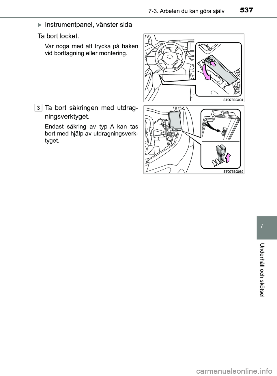 TOYOTA C-HR 2018  Bruksanvisningar (in Swedish) 5377-3. Arbeten du kan göra själv
C-HR_HV_OM_Europe_OM10576SE
7
Underhåll och skötsel
Instrumentpanel, vänster sida
Ta bort locket.
Var noga med att trycka på haken
vid borttagning eller mont