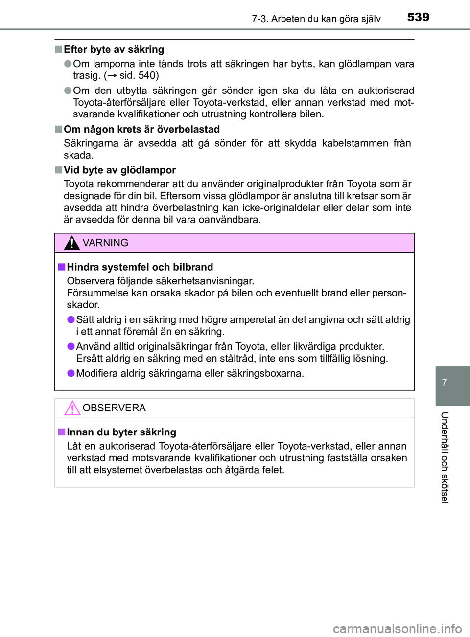 TOYOTA C-HR 2018  Bruksanvisningar (in Swedish) 5397-3. Arbeten du kan göra själv
C-HR_HV_OM_Europe_OM10576SE
7
Underhåll och skötsel
nEfter byte av säkring
lOm lamporna inte tänds trots att sä kringen har bytts, kan glödlampan vara
trasig.