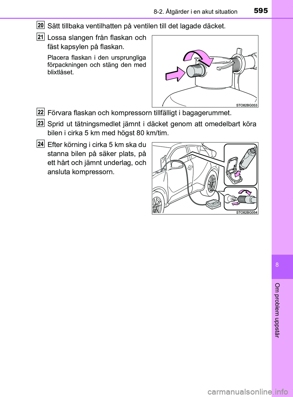 TOYOTA C-HR 2018  Bruksanvisningar (in Swedish) 5958-2. Åtgärder i en akut situation
C-HR_HV_OM_Europe_OM10576SE
8
Om problem uppstår
Sätt tillbaka ventilhatten på ventilen t ill det lagade däcket.
Lossa slangen från flaskan och
fäst kapsyl