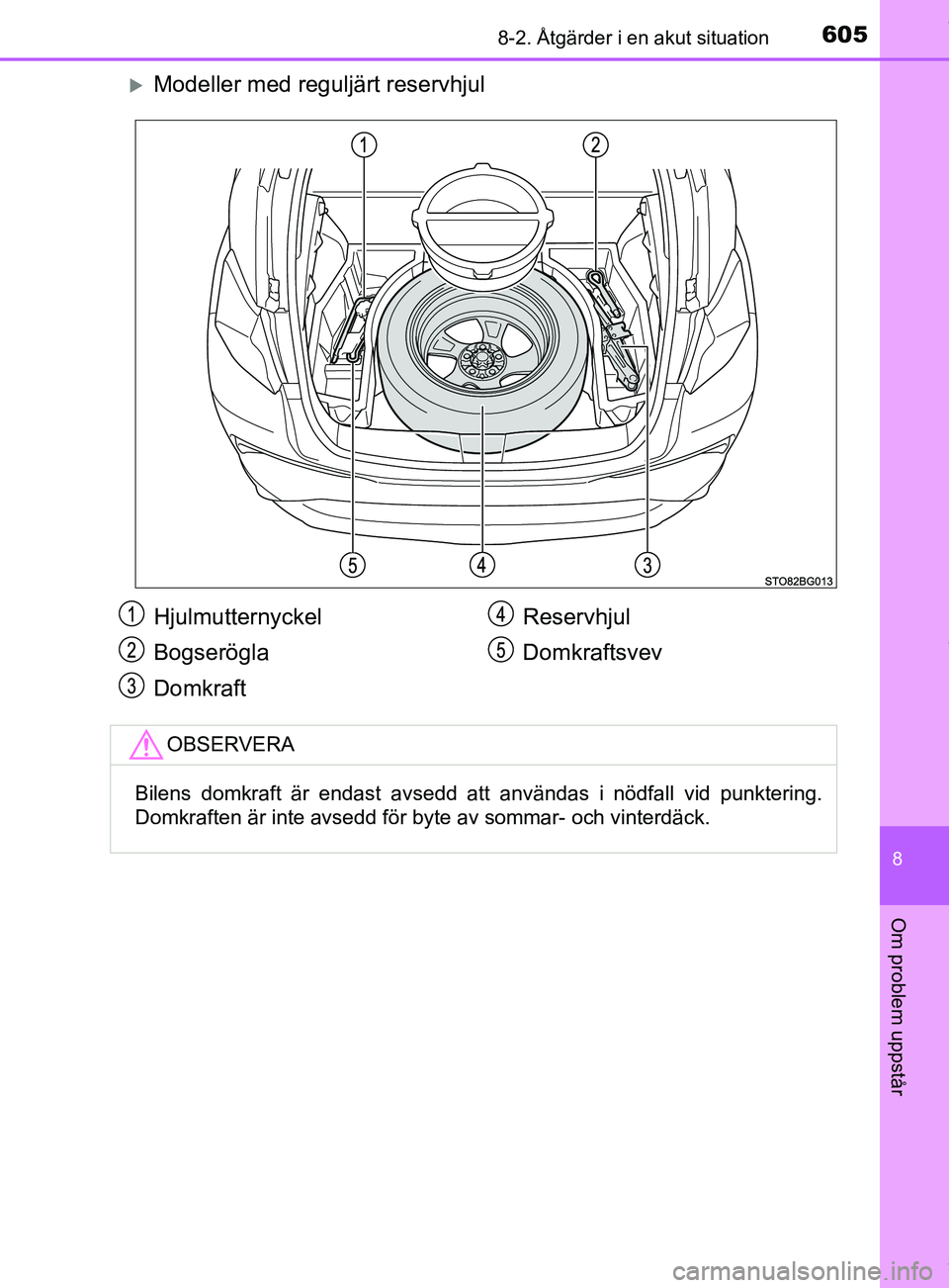 TOYOTA C-HR 2018  Bruksanvisningar (in Swedish) 6058-2. Åtgärder i en akut situation
C-HR_HV_OM_Europe_OM10576SE
8
Om problem uppstår
Modeller med reguljärt reservhjul
Hjulmutternyckel
Bogserögla
DomkraftReservhjul
Domkraftsvev
OBSERVERA
Bi