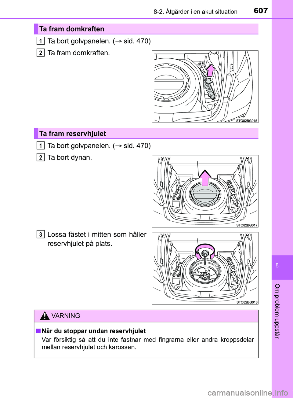 TOYOTA C-HR 2018  Bruksanvisningar (in Swedish) 6078-2. Åtgärder i en akut situation
C-HR_HV_OM_Europe_OM10576SE
8
Om problem uppstår
Ta bort golvpanelen. (sid. 470)
Ta fram domkraften.
Ta bort golvpanelen. ( sid. 470)
Ta bort dynan.
Lossa
