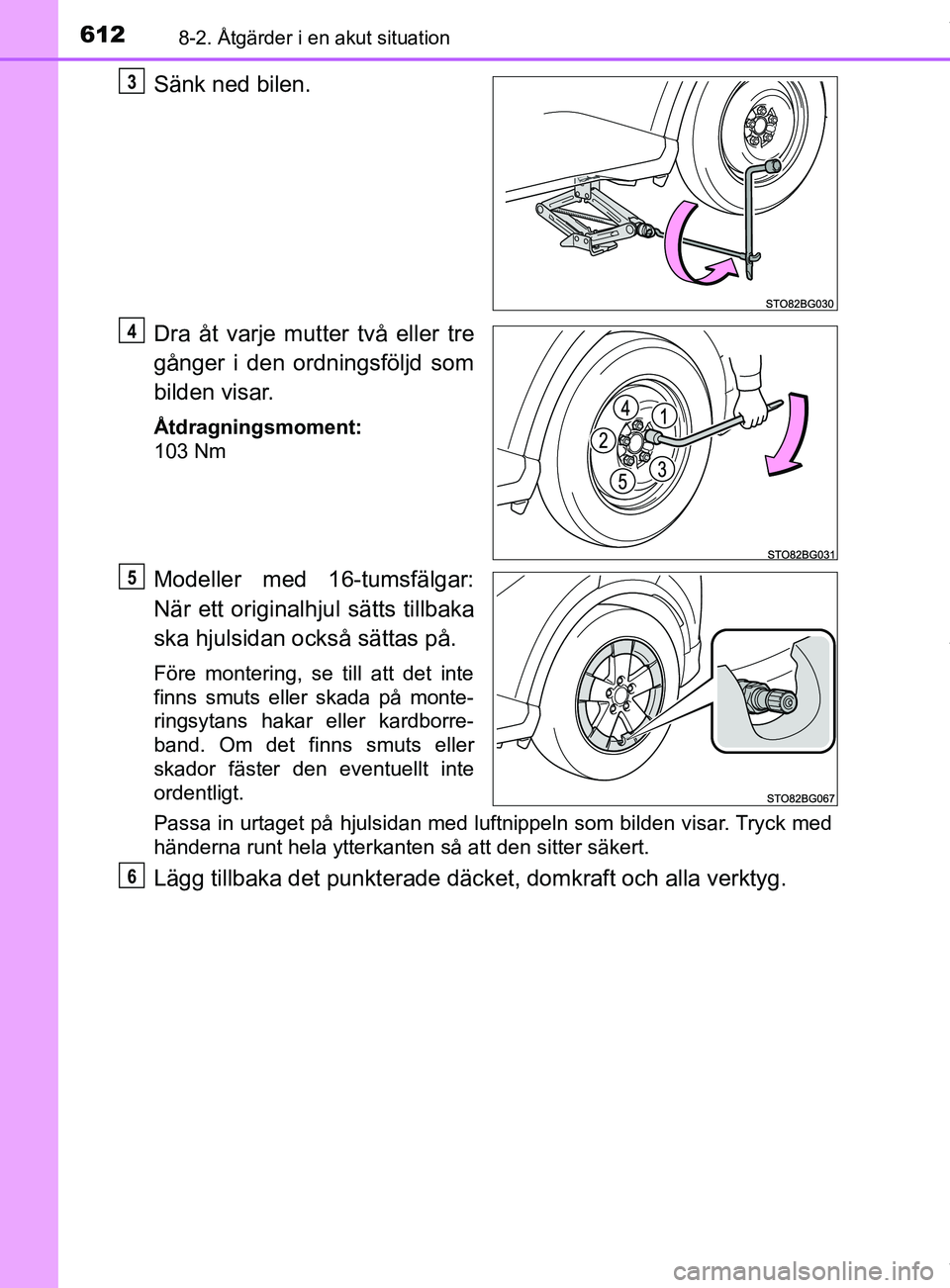TOYOTA C-HR 2018  Bruksanvisningar (in Swedish) 6128-2. Åtgärder i en akut situation
C-HR_HV_OM_Europe_OM10576SE
Sänk ned bilen.
Dra åt varje mutter två eller tre
gånger i den ordningsföljd som
bilden visar.
Åtdragningsmoment:
103 Nm
Modell