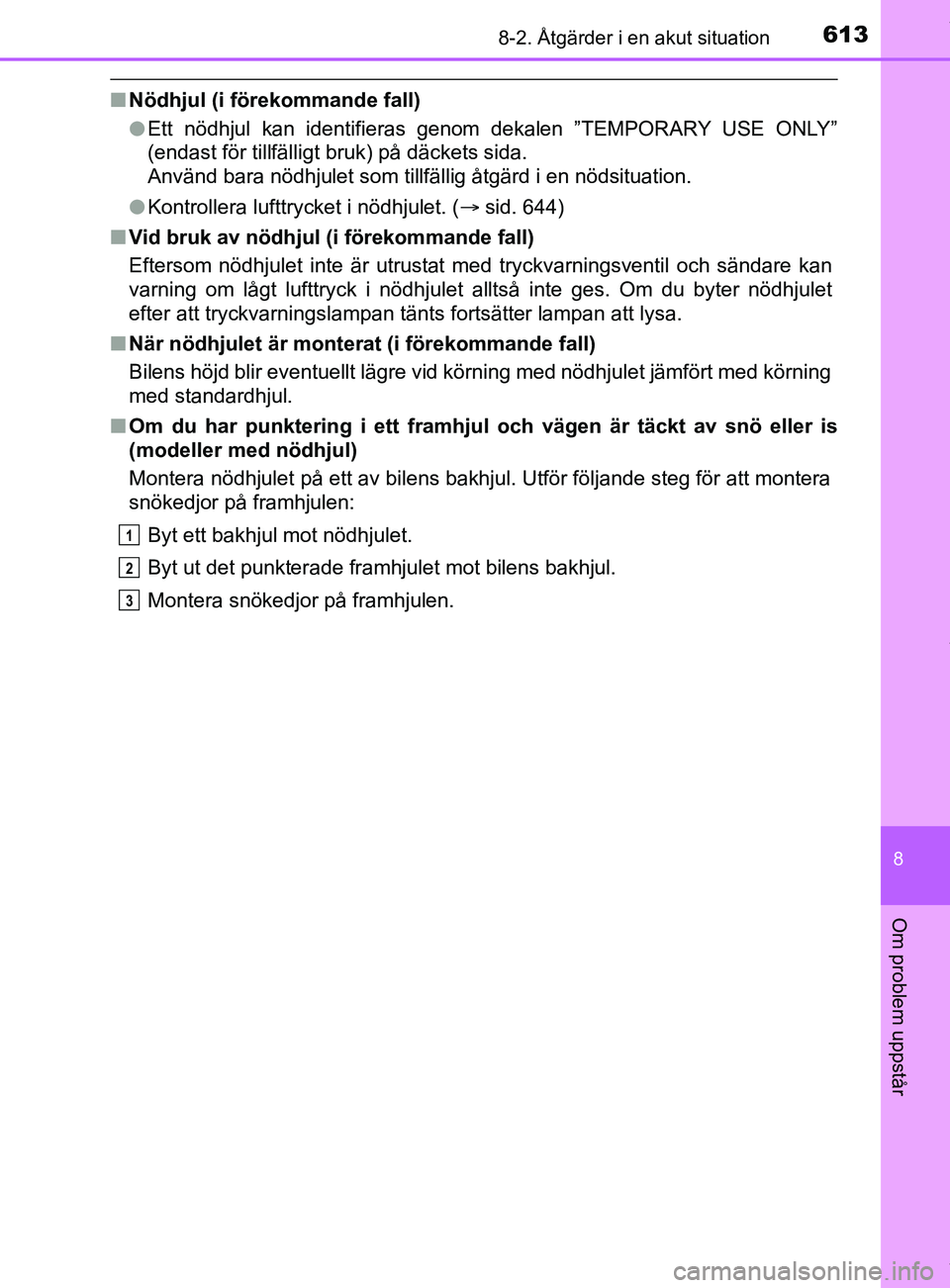 TOYOTA C-HR 2018  Bruksanvisningar (in Swedish) 6138-2. Åtgärder i en akut situation
C-HR_HV_OM_Europe_OM10576SE
8
Om problem uppstår
nNödhjul (i förekommande fall)
lEtt nödhjul kan identifieras genom dekalen ”TEMPORARY USE ONLY”
(endast 