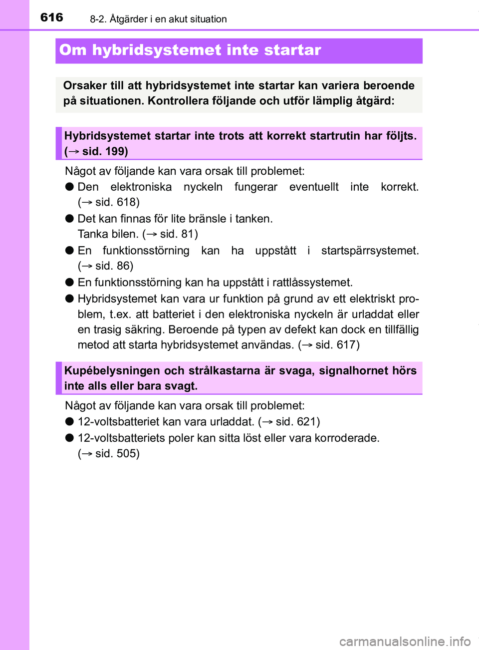 TOYOTA C-HR 2018  Bruksanvisningar (in Swedish) 6168-2. Åtgärder i en akut situation
C-HR_HV_OM_Europe_OM10576SE
Om hybridsystemet inte startar
Något av följande kan vara orsak till problemet:
l Den elektroniska nyckeln fungerar eventuellt inte