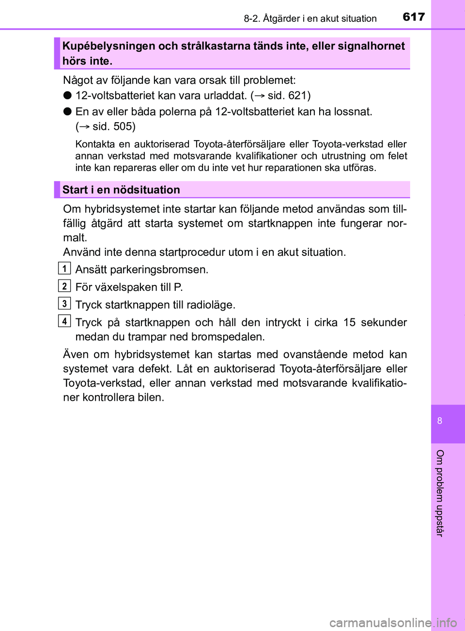 TOYOTA C-HR 2018 Bruksanvisningar (in Swedish) 6178-2. Åtgärder i en akut situation
C-HR_HV_OM_Europe_OM10576SE
8
Om problem uppstår
Något av följande kan vara orsak till problemet:
l 12-voltsbatteriet kan vara urladdat. ( sid. 621)
l En a TOYOTA C-HR 2018 Bruksanvisningar (in Swedish) 6178-2. Åtgärder i en akut situation
C-HR_HV_OM_Europe_OM10576SE
8
Om problem uppstår
Något av följande kan vara orsak till problemet:
l 12-voltsbatteriet kan vara urladdat. ( sid. 621)
l En a