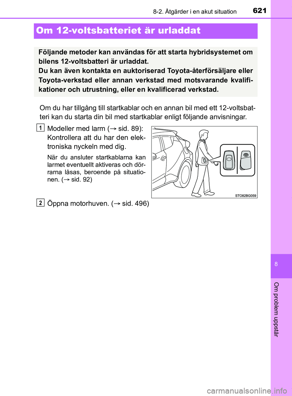 TOYOTA C-HR 2018  Bruksanvisningar (in Swedish) 6218-2. Åtgärder i en akut situation
C-HR_HV_OM_Europe_OM10576SE
8
Om problem uppstår
Om 12-voltsbatteriet är urladdat
Om du har tillgång till startkablar och en annan bil med ett 12-voltsbat-
te