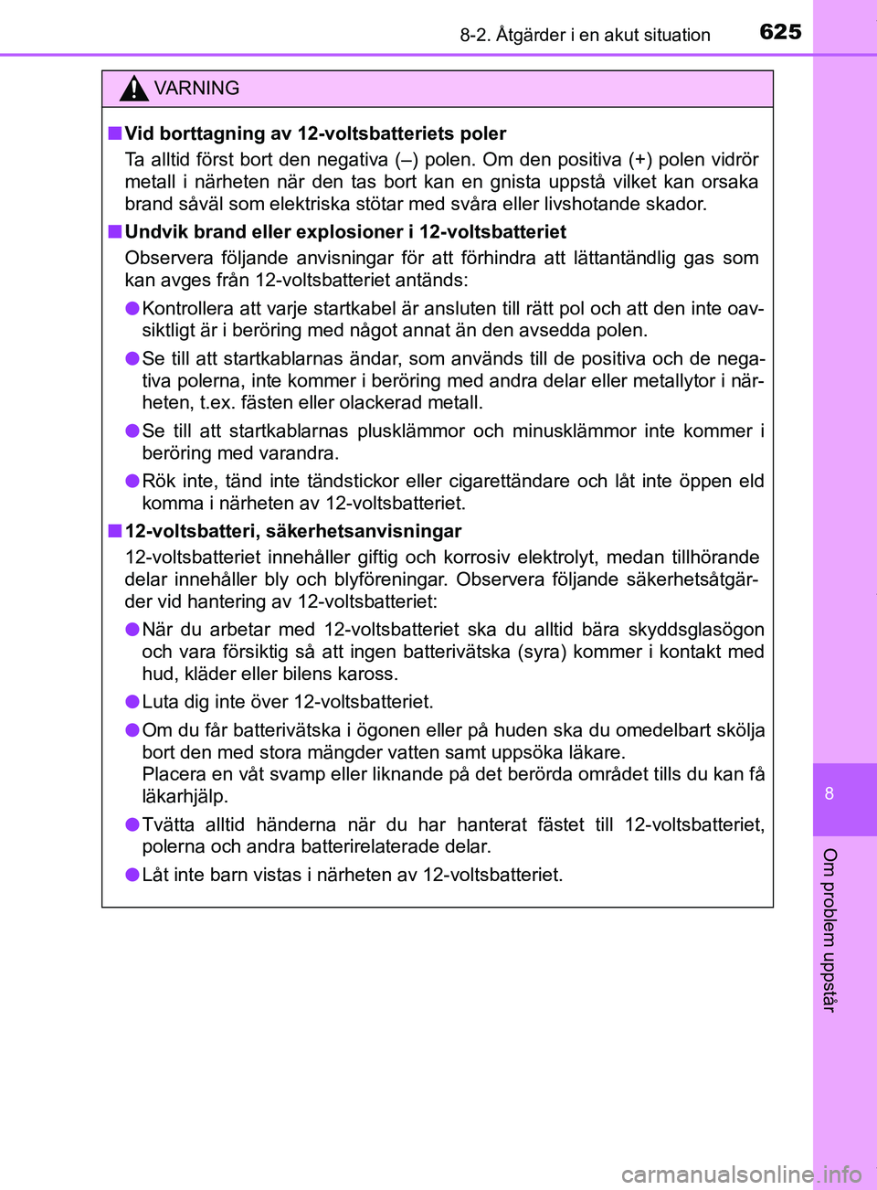 TOYOTA C-HR 2018  Bruksanvisningar (in Swedish) 6258-2. Åtgärder i en akut situation
C-HR_HV_OM_Europe_OM10576SE
8
Om problem uppstår
VARNING
n Vid borttagning av 12-voltsbatteriets poler
Ta alltid först bort den negativa (–) polen. Om den po