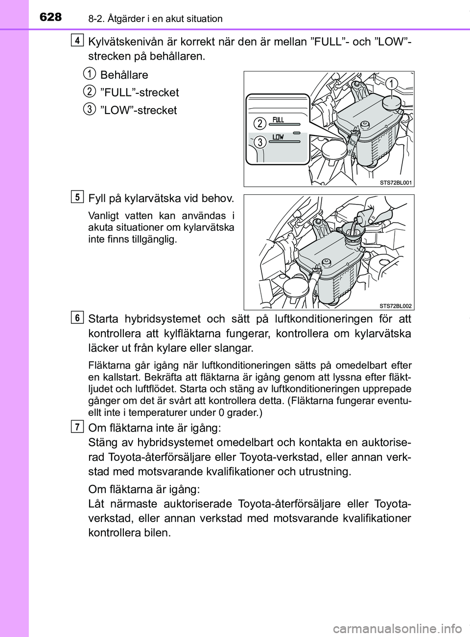 TOYOTA C-HR 2018  Bruksanvisningar (in Swedish) 6288-2. Åtgärder i en akut situation
C-HR_HV_OM_Europe_OM10576SE
Kylvätskenivån är korrekt när den är mellan ”FULL”- och ”LOW”-
strecken på behållaren.Behållare
”FULL”-strecket
