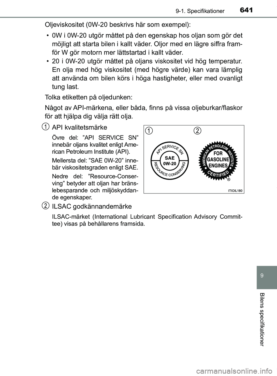 TOYOTA C-HR 2018 Bruksanvisningar (in Swedish) 6419-1. Specifikationer
C-HR_HV_OM_Europe_OM10576SE
9
Bilens specifikationer
Oljeviskositet (0W-20 beskrivs här som exempel):• 0W i 0W-20 utgör måttet på den egenskap hos oljan som gör det
mö TOYOTA C-HR 2018 Bruksanvisningar (in Swedish) 6419-1. Specifikationer
C-HR_HV_OM_Europe_OM10576SE
9
Bilens specifikationer
Oljeviskositet (0W-20 beskrivs här som exempel):• 0W i 0W-20 utgör måttet på den egenskap hos oljan som gör det
mö