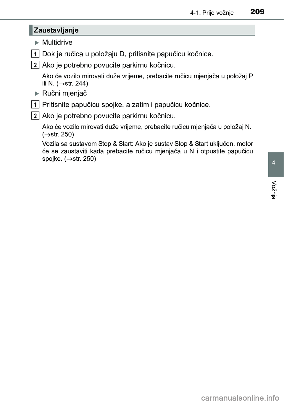 TOYOTA C-HR 2016  Upute Za Rukovanje (in Croatian) 2094-1. Prije vožnje
4
Vožnja
Multidrive
Dok je ručica u položaju D, pritisnite papučicu kočnice.
Ako je potrebno povucite parkirnu kočnicu.
Ako će vozilo mirovati duže vrijeme, prebacite 