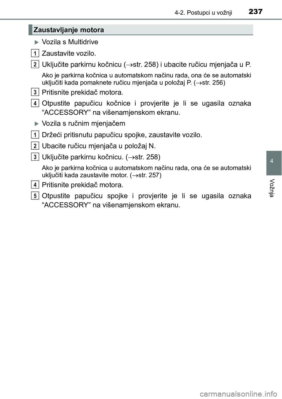 TOYOTA C-HR 2016  Upute Za Rukovanje (in Croatian) 2374-2. Postupci u vožnji
4
Vožnja
Vozila s Multidrive
Zaustavite vozilo.
Uključite parkirnu kočnicu (str. 258) i ubacite ručicu mjenjača u P.
Ako je parkirna kočnica u automatskom način