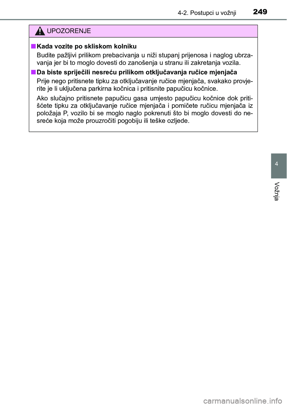 TOYOTA C-HR 2016  Upute Za Rukovanje (in Croatian) 2494-2. Postupci u vožnji
4
Vožnja
UPOZORENJE
nKada vozite po skliskom kolniku
Budite pažljivi prilikom prebacivanja u niži stupanj prijenosa i naglog ubrza-
vanja jer bi to moglo dovesti do zano