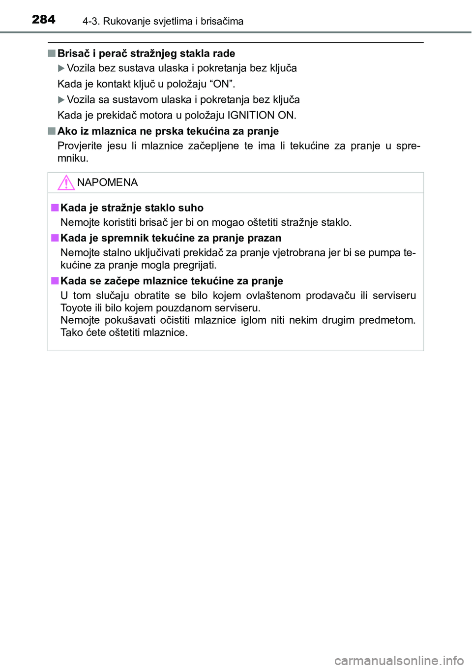 TOYOTA C-HR 2016  Upute Za Rukovanje (in Croatian) 2844-3. Rukovanje svjetlima i brisačima
nBrisač i perač stražnjeg stakla rade
Vozila bez sustava ulaska i pokretanja bez ključa
Kada je kontakt ključ u položaju “ON”.
Vozila sa sustav