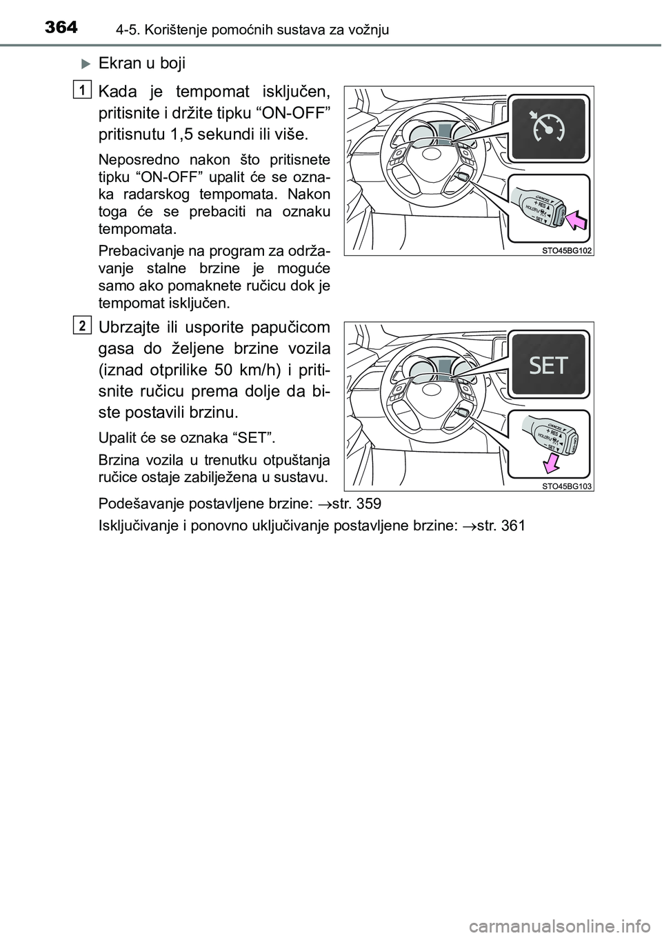 TOYOTA C-HR 2016  Upute Za Rukovanje (in Croatian) 3644-5. Korištenje pomoćnih sustava za vožnju
Ekran u boji
Kada  je  tempomat  isključen,
pritisnite i držite tipku “ON-OFF”
pritisnutu 1,5 sekundi ili više.
Neposredno  nakon  što  prit