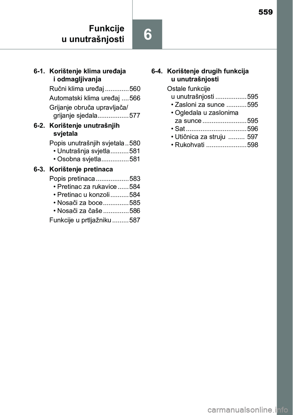 TOYOTA C-HR 2016  Upute Za Rukovanje (in Croatian) 559
6
Funkcije
u unutrašnjosti
6-1. Korištenje klima uređaja 
i odmagljivanja
Ručni klima uređaj ............. 560
Automatski klima uređaj .... 566
Grijanje obruča upravljača/ 
grijanje sjedal