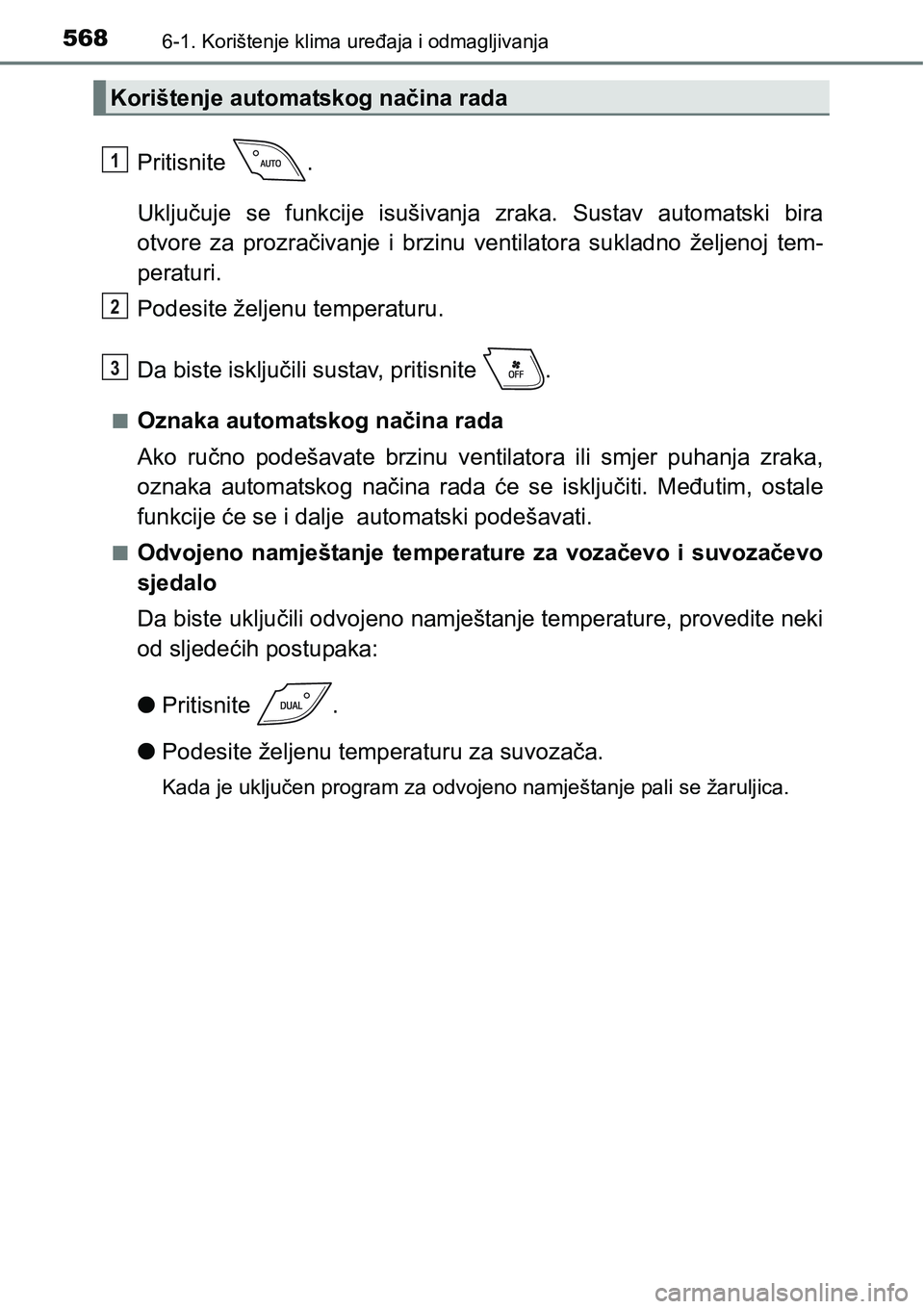 TOYOTA C-HR 2016  Upute Za Rukovanje (in Croatian) 5686-1. Korištenje klima uređaja i odmagljivanja
Pritisnite  .
Uključuje  se  funkcije  isušivanja zraka.  Sustav  automatski  bira
otvore  za  prozračivanje  i  brzinu  ventilatora  sukladno  ž